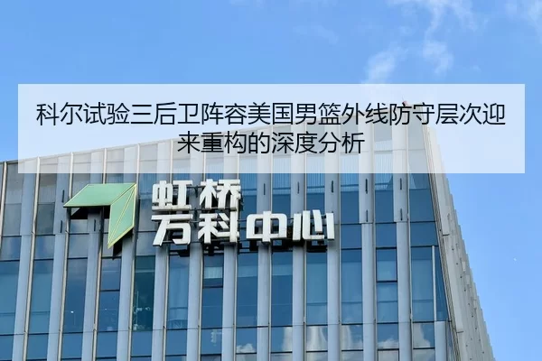 科尔试验三后卫阵容美国男篮外线防守层次迎来重构的深度分析