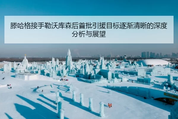 滕哈格接手勒沃库森后首批引援目标逐渐清晰的深度分析与展望