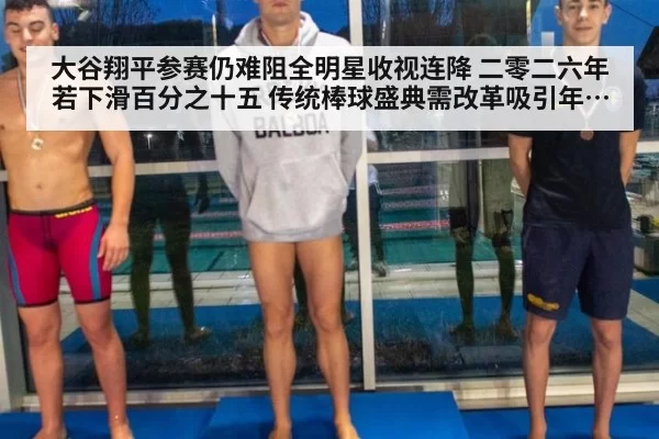 大谷翔平参赛仍难阻全明星收视连降 二零二六年若下滑百分之十五 传统棒球盛典需改革吸引年轻观众