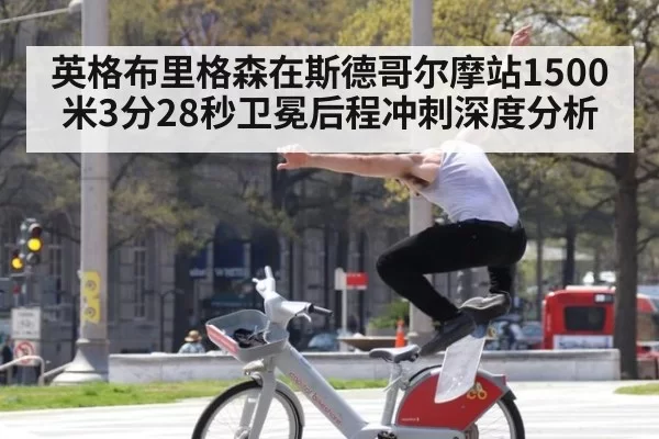 英格布里格森在斯德哥尔摩站1500米3分28秒卫冕后程冲刺深度分析