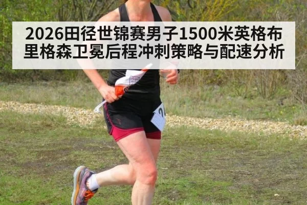 2026田径世锦赛男子1500米英格布里格森卫冕后程冲刺策略与配速分析