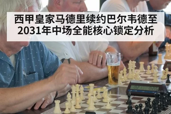 西甲皇家马德里续约巴尔韦德至2031年中场全能核心锁定分析