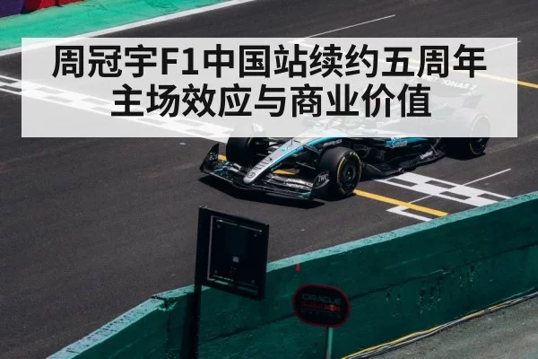 周冠宇F1中国站续约五周年 主场效应与商业价值