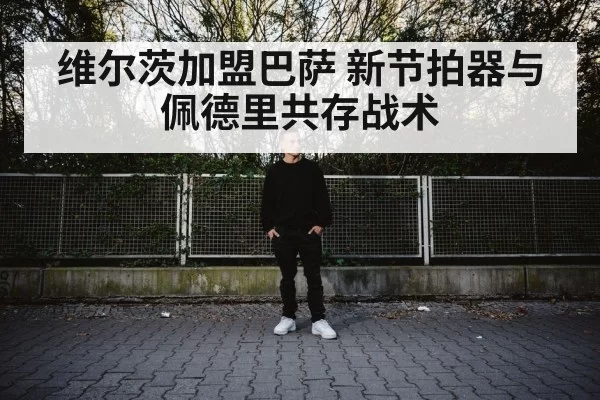 维尔茨加盟巴萨 新节拍器与佩德里共存战术