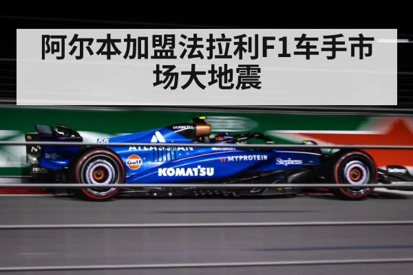 阿尔本加盟法拉利F1车手市场大地震